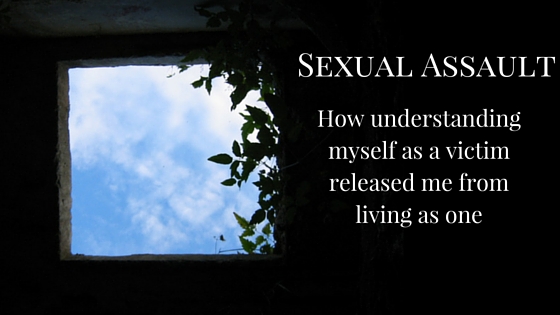 Sexual Assault: How Understanding Myself As A Victim Released Me From Living As One