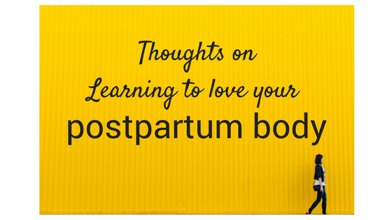 Thoughts On Learning to To Love Your Postpartum Body